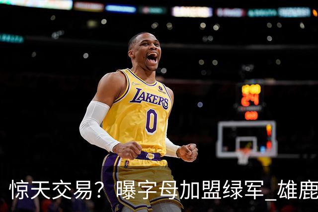 惊天交易？曝字母加盟绿军 雄鹿为布朗寻找第三方